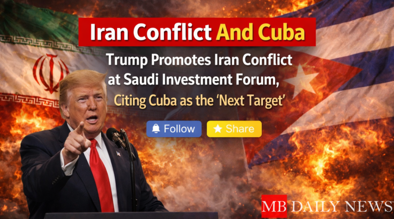 Iran Conflict And Cuba: Trump Promotes Iran Conflict at Saudi Investment Forum, Citing Cuba as the 'Next Target'